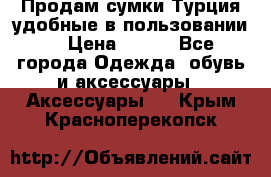 Продам сумки.Турция,удобные в пользовании. › Цена ­ 500 - Все города Одежда, обувь и аксессуары » Аксессуары   . Крым,Красноперекопск